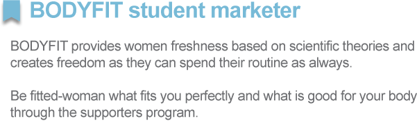 BODYFIT student marketer
        		
BODYFIT provides women freshness based on scientific theories and 
creates freedom as they can spend their routine as always. 

Be fitted-woman what fits you perfectly and what is good for your body 
through the supporters program.