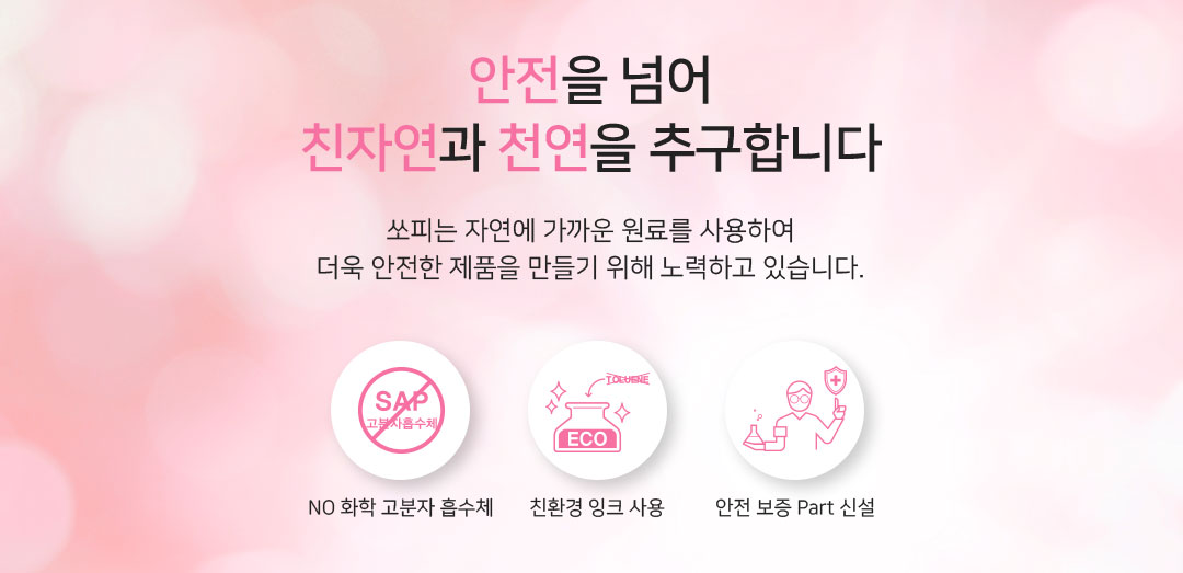 제품은 안전 당신을 지킬 수 있는 쏘피가 되도록 끊임없이 변화하고있습니다 안전보증Part 신설,친환경 잉크 사용,고분자흡수체 No
